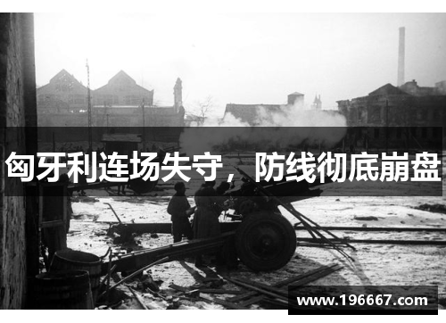 匈牙利连场失守，防线彻底崩盘