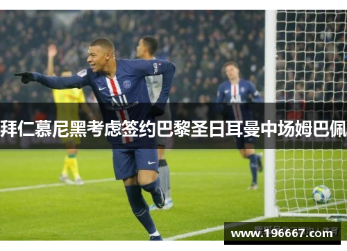 拜仁慕尼黑考虑签约巴黎圣日耳曼中场姆巴佩