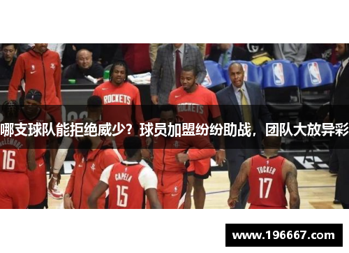 哪支球队能拒绝威少？球员加盟纷纷助战，团队大放异彩